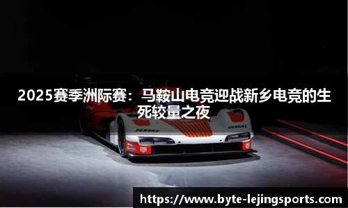 2025赛季洲际赛：马鞍山电竞迎战新乡电竞的生死较量之夜