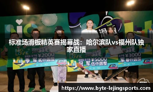 标准场滑板精英赛揭幕战：哈尔滨队vs福州队独家直播