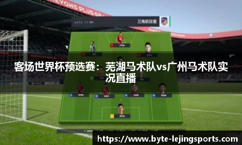 客场世界杯预选赛：芜湖马术队vs广州马术队实况直播