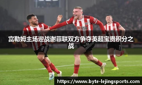 富勒姆主场迎战谢菲联双方争夺英超宝贵积分之战